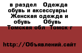  в раздел : Одежда, обувь и аксессуары » Женская одежда и обувь »  » Обувь . Томская обл.,Томск г.